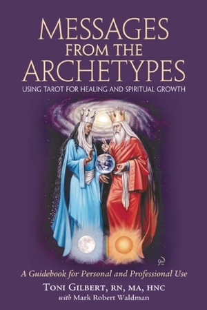 Messages from the Archetypes: Using Tarot for Healing and Spiritual Growth : A Guidebook for Personal and Professional Use by Toni Gilbert, Mark Robert Waldman