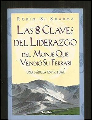 Las 8 claves del liderazgo del monje que vendio su Ferrari / The Eight Key Leadership of the Monk Who Sold his Ferrari (Autoayuda) by Robin S. Sharma