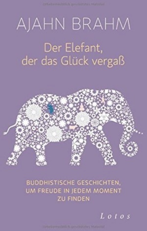 Der Elefant, der das Glück vergaß: Buddhistische Geschichten, um Freude in jedem Moment zu finden by Brahm