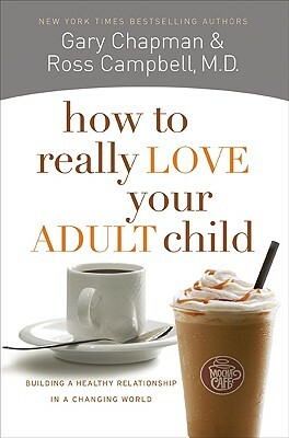 How to Really Love Your Adult Child: Building a Healthy Relationship in a Changing World by Sophie Campbell, Gary Chapman