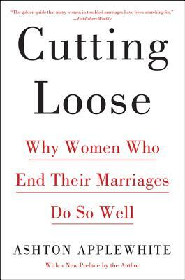 Cutting Loose: Why Women Who End Their Marriages Do So Well by Ashton Applewhite