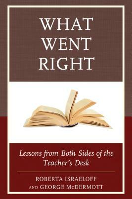 What Went Right: Lessons from Both Sides of the Teacher's Desk by George McDermott, Roberta Israeloff