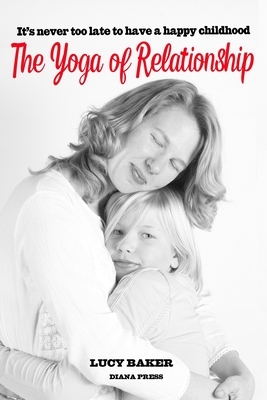 The Yoga of Relationship: A tale of the most challenging spiritual practice of all by Lucy Baker