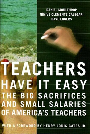 Teachers Have It Easy: The Big Sacrifices And Small Salaries Of America's Teachers by Daniel Moulthrop