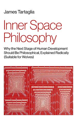 Inner Space Philosophy: Why the Next Stage of Human Development Should Be Philosophical, Explained Radically by James Tartaglia