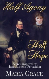 Half, Agony, Half Hope: scenes inspired by Jane Austen's Persuasion by Maria Grace