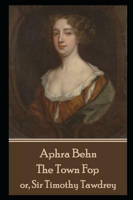 Aphra Behn - The Town Fop: or, Sir Timothy Tawdrey by Aphra Behn