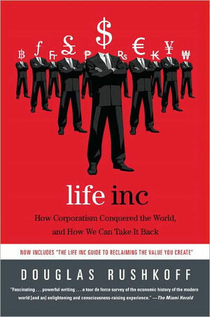 Life Inc.: How the World Became a Corporation and How to Take It Back by Douglas Rushkoff