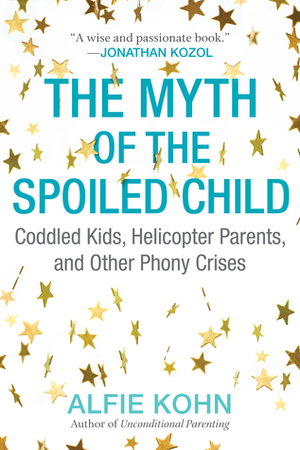 The Myth of the Spoiled Child: Challenging the Conventional Wisdom About Children and Parenting by Alfie Kohn