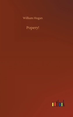 Popery! by William Hogan