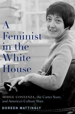 A Feminist in the White House: Midge Costanza, the Carter Years, and America's Culture Wars by Doreen Mattingly
