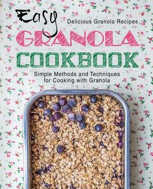 Easy Granola Cookbook: Delicious Granola Recipes; Simple Methods and Techniques for Cooking with Granola (2nd Edition) by Booksumo Press