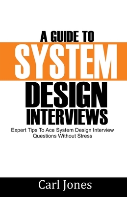 A Guide to System Design Interviews: Expert Tips for Acing System Design Interview Questions without Stress by Carl Jones