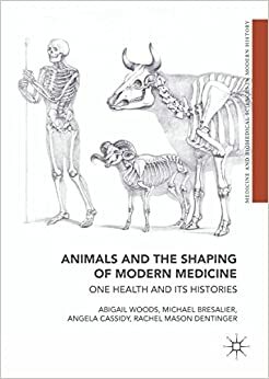 Animals and the Shaping of Modern Medicine: One Health and its Histories by Rachel Mason Dentinger, Angela Cassidy, Michael Bresalier, Abigail Woods