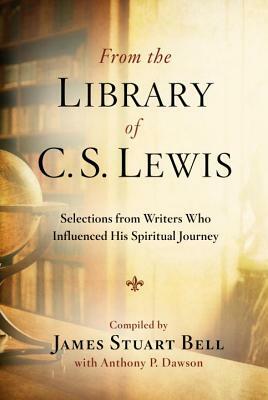 From the Library of C.S. Lewis: Selections from Writers Who Influenced His Spiritual Journey by Anthony P. Dawson, James Stuart Bell