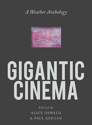 Gigantic Cinema: A Weather Anthology by Alice Oswald, Paul Keegan