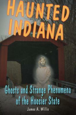 Haunted Indiana: Ghosts and Stpb by James A. Willis