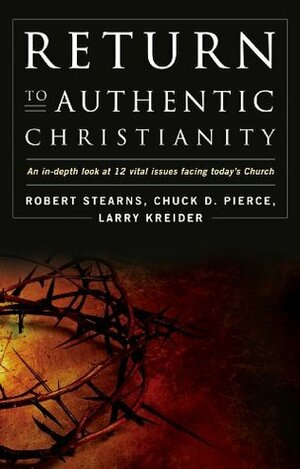 Return to Authentic Christianity: An In-depth look at 12 Vital Issues Facing Today's Church by Larry Kreider, Robert Stearns, Chuck D. Pierce