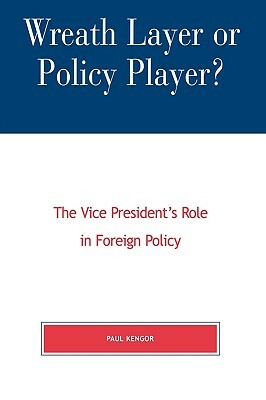 Wreath Layer or Policy Player?: The Vice President's Role in Foreign Affairs by Paul Kengor