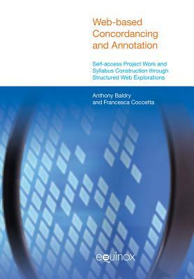 Web-Based Concordancing and Annotation: Self-Access Project Work and Syllabus Construction Through Structured Web Explorations by Francesca Coccetta, Anthony Baldry