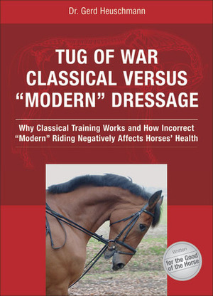 Tug of War: Classical Versus Modern Dressage: Why Classical Training Works and How Incorrect Modern Riding Negatively Affects Horses\' Health by Reina Abelshauser, Gerd Heuschmann