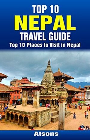 Top 10 Places to Visit in Nepal - Top 10 Nepal Travel Guide (Includes Kathmandu, Pokhara, Bhaktapur, Royal Chitwan National Park, & More) by Atsons