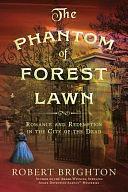 The Phantom of Forest Lawn: Romance and Redemption in the City of the Dead by Robert Brighton