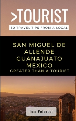 Greater Than a Tourist- San Miguel de Allende Guanajuato Mexico: 50 Travel Tips from a Local by Greater Than a. Tourist, Tom Peterson