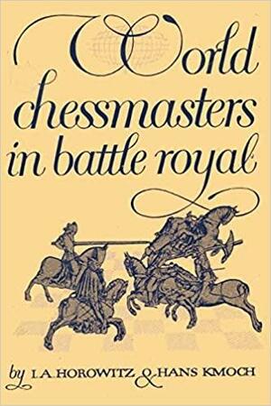 World Chessmasters in Battle Royal: The First World Championship Tourney by Hans Kmoch, I. A. Horowitz