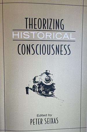 Theorizing Historical Consciousness by Peter Seixas