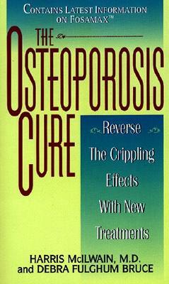 The Osteoporosis Cure: Reverse the Crippling Effects with New Treatments by Debra Fulghum Bruce, Harris McIlwain