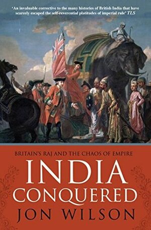 India Conquered: Britain's Raj and the Chaos of Empire by Jon Wilson