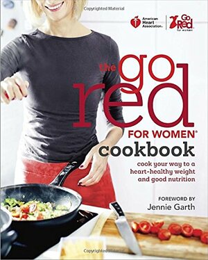 American Heart Association The Go Red For Women Cookbook: Cook Your Way to a Heart-Healthy Weight and Good Nutrition by American Heart Association