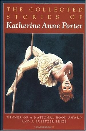 The Collected Stories of Katherine Anne Porter by Katherine Anne Porter