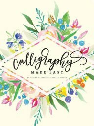 Calligraphy Made Easy by Ashley Gardner