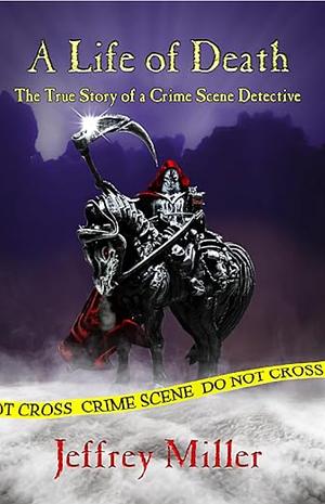 A Life of Death: the true story of a crime scene detective  by Jeffrey Miller