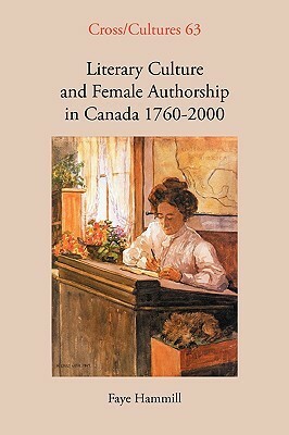Literary Culture and Female Authorship in Canada 1760-2000 by Faye Hammill
