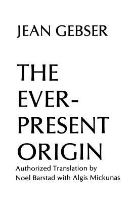 The Ever-Present Origin: Part One: Foundations Of The Aperspectival World by Jean Gebser