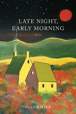 Late Night, Early Morning: Stories by Allen Wier