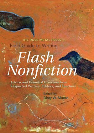 The Rose Metal Press Field Guide to Writing Flash Nonfiction: Advice and Essential Exercises from Respected Writers, Editors, and Teachers by 