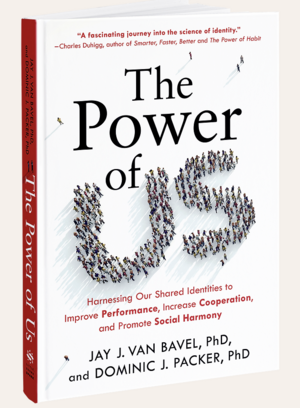 The Power of Us: Harnessing Our Shared Identities to Improve Performance, Increase Cooperation, and Promote Social Harmony by Jay J Van Bavel, Dominic J Packer