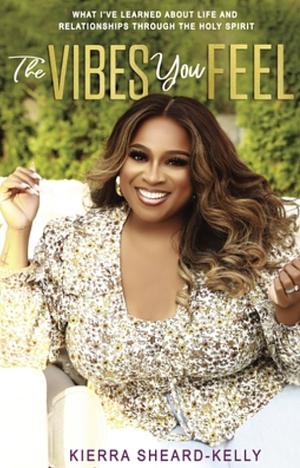 The Vibes You Feel: Listening to What the Holy Spirit Wants for Your Life and Relationships by Kierra Sheard-Kelly