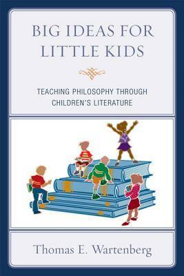 Big Ideas for Little Kids: Teaching Philosophy Through Children's Literature by Thomas E. Wartenberg