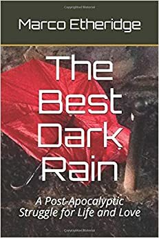 The Best Dark Rain: A Post-Apocalyptic Struggle for Life and Love by Marco Etheridge