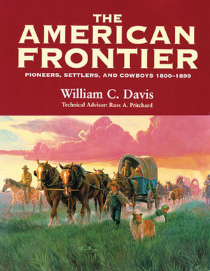 The American frontier: pioneers, settlers, and cowboys, 1800–1899 by William C. Davis, Russ A. Pritchard