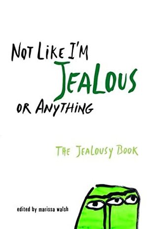 Not Like I'm Jealous or Anything: The Jealousy Book by Siobhan Adcock, Marty Beckerman, Christian Bauman, Ned Vizzini, Jaclyn Moriarty, Susan Juby, Kristina Bauman, E. Lockhart, Dyan Sheldon, Marissa Walsh, Irina Reyn