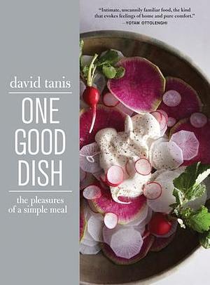 One Good Dish: The Pleasures of a Simple Meal by David Tanis, David Tanis