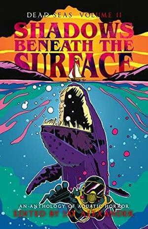 Shadows Beneath the Surface: An Aquatic Horror Anthology by Jay Alexander, David R. Polsdorfer, Malina Douglas, Shannon Frost Greenstein, T.L. Beeding, Rachel Nussbaum, Gregg V. Landry, Matt Bliss, Lisa Fox, Nancy Schumann, Christopher Saylor, Stephanie Kvellestad, Chris Williams, Katie Marie, Karen Lethlean, Jay Sykes