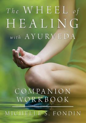 The Wheel of Healing with Ayurveda Companion Workbook by Michelle S. Fondin