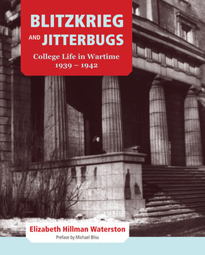 Blitzkrieg and Jitterbugs: College Life in Wartime, 1939-1942 by Elizabeth Hillman Waterston